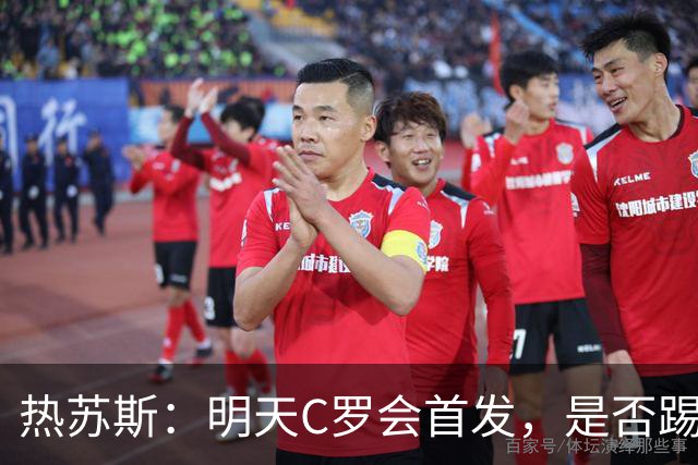 热苏斯：明天C罗会首发，是否踢满90分钟要由比赛进程决定